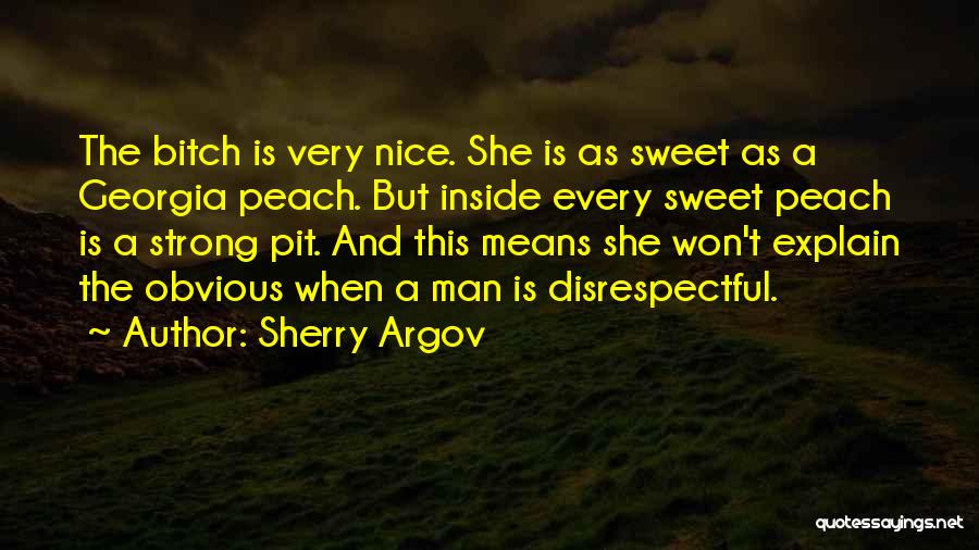 Sherry Argov Quotes: The Bitch Is Very Nice. She Is As Sweet As A Georgia Peach. But Inside Every Sweet Peach Is A