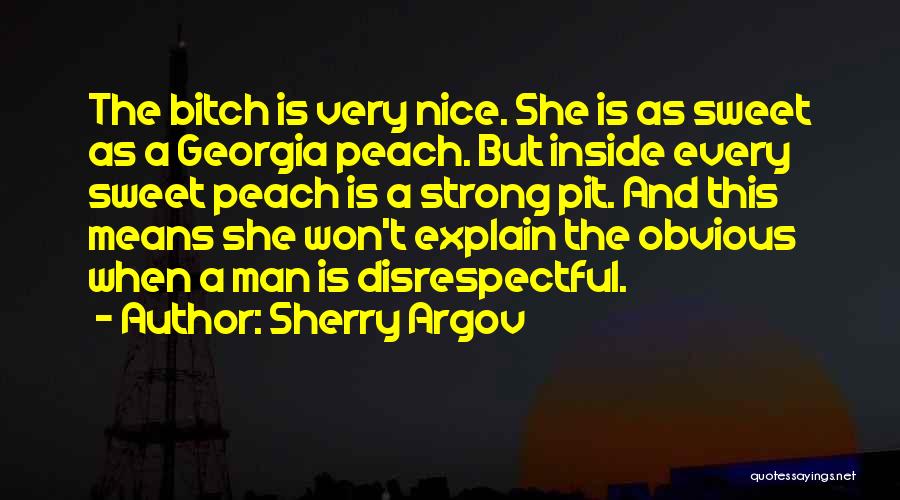 Sherry Argov Quotes: The Bitch Is Very Nice. She Is As Sweet As A Georgia Peach. But Inside Every Sweet Peach Is A