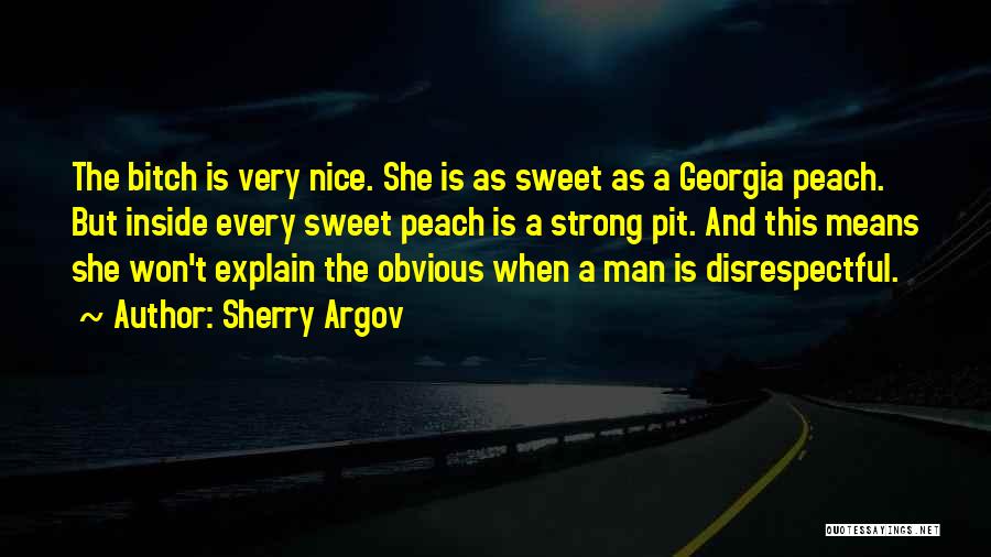 Sherry Argov Quotes: The Bitch Is Very Nice. She Is As Sweet As A Georgia Peach. But Inside Every Sweet Peach Is A