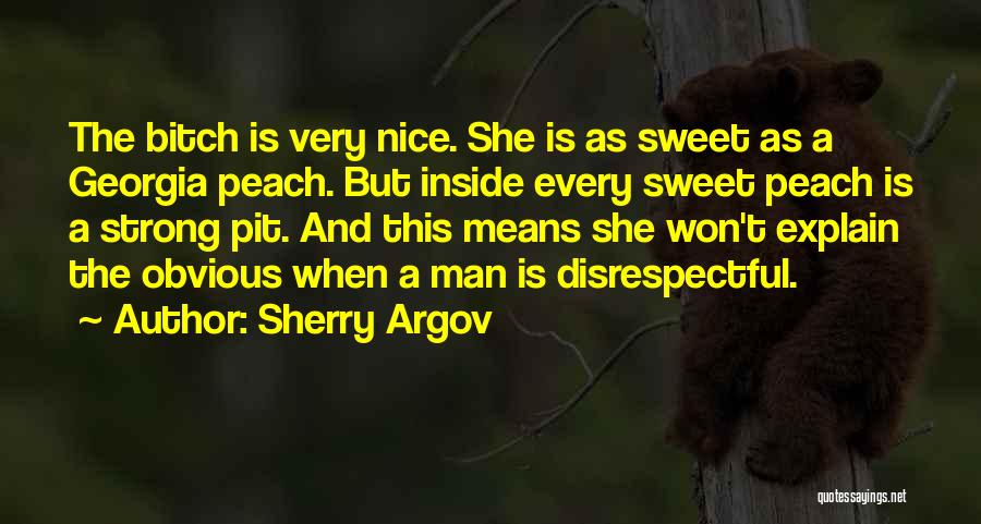 Sherry Argov Quotes: The Bitch Is Very Nice. She Is As Sweet As A Georgia Peach. But Inside Every Sweet Peach Is A