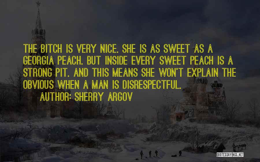 Sherry Argov Quotes: The Bitch Is Very Nice. She Is As Sweet As A Georgia Peach. But Inside Every Sweet Peach Is A