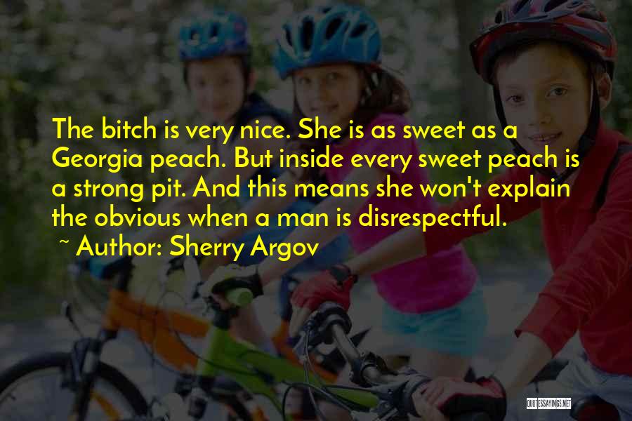 Sherry Argov Quotes: The Bitch Is Very Nice. She Is As Sweet As A Georgia Peach. But Inside Every Sweet Peach Is A