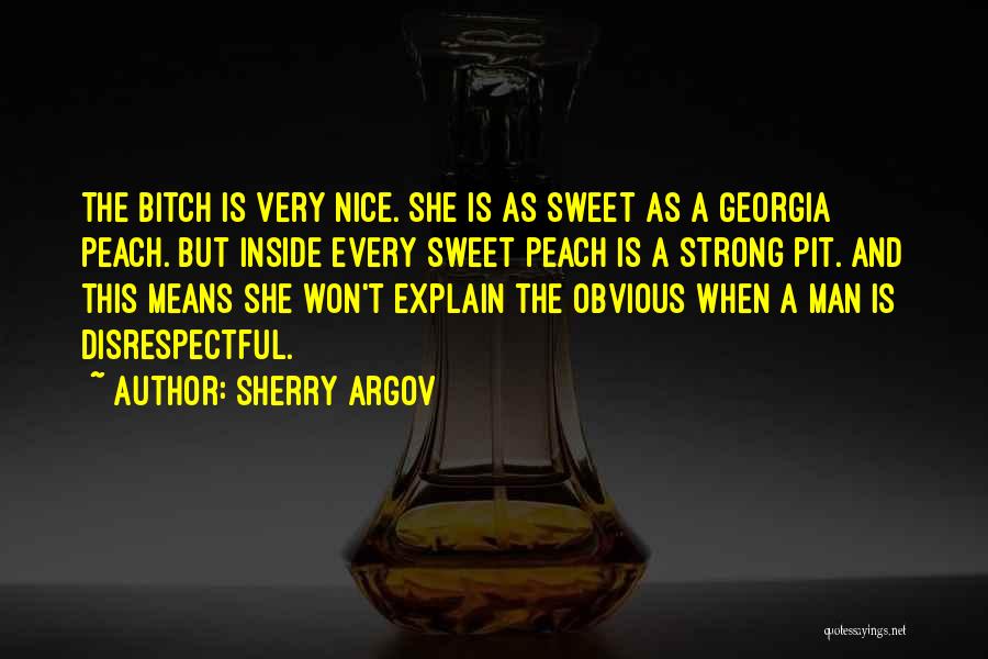 Sherry Argov Quotes: The Bitch Is Very Nice. She Is As Sweet As A Georgia Peach. But Inside Every Sweet Peach Is A