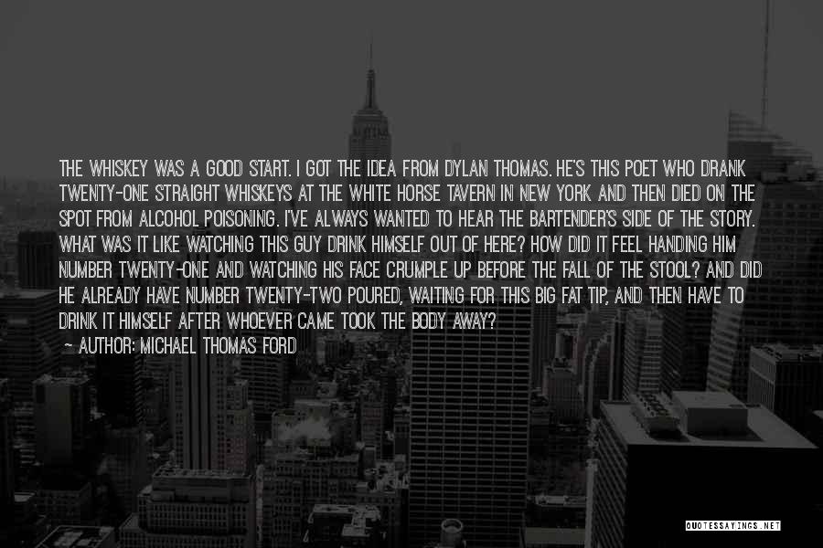 Michael Thomas Ford Quotes: The Whiskey Was A Good Start. I Got The Idea From Dylan Thomas. He's This Poet Who Drank Twenty-one Straight