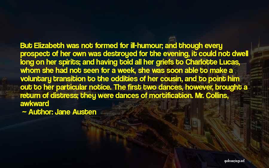 Jane Austen Quotes: But Elizabeth Was Not Formed For Ill-humour; And Though Every Prospect Of Her Own Was Destroyed For The Evening, It