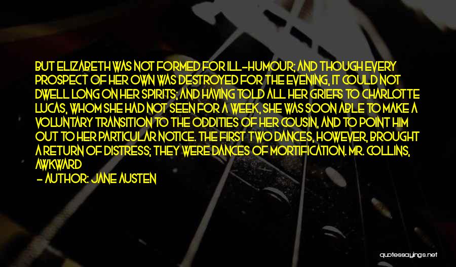 Jane Austen Quotes: But Elizabeth Was Not Formed For Ill-humour; And Though Every Prospect Of Her Own Was Destroyed For The Evening, It