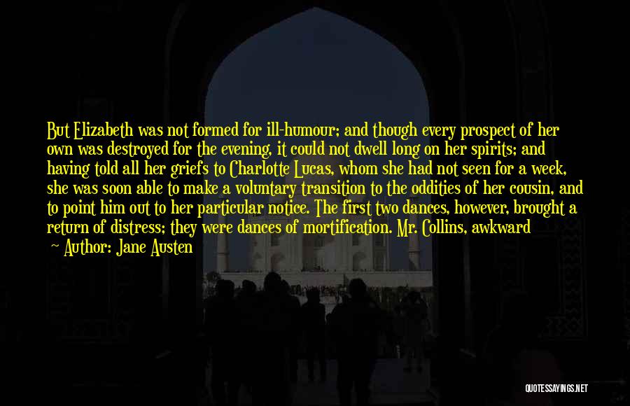 Jane Austen Quotes: But Elizabeth Was Not Formed For Ill-humour; And Though Every Prospect Of Her Own Was Destroyed For The Evening, It