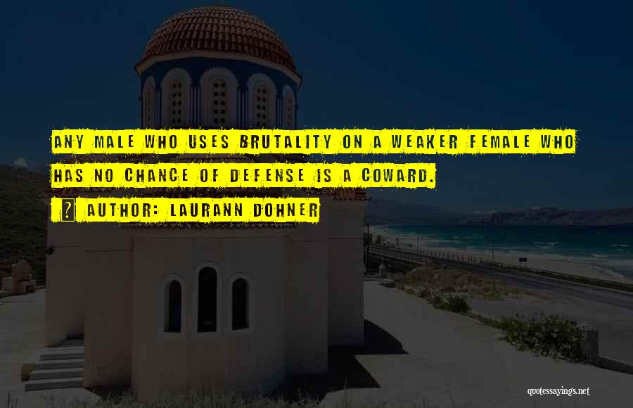 Laurann Dohner Quotes: Any Male Who Uses Brutality On A Weaker Female Who Has No Chance Of Defense Is A Coward.