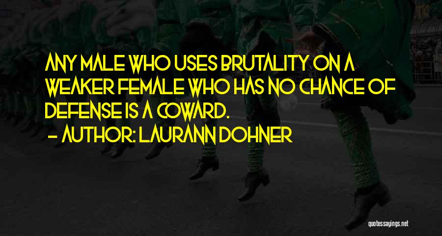 Laurann Dohner Quotes: Any Male Who Uses Brutality On A Weaker Female Who Has No Chance Of Defense Is A Coward.