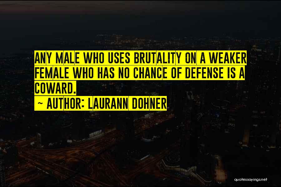 Laurann Dohner Quotes: Any Male Who Uses Brutality On A Weaker Female Who Has No Chance Of Defense Is A Coward.