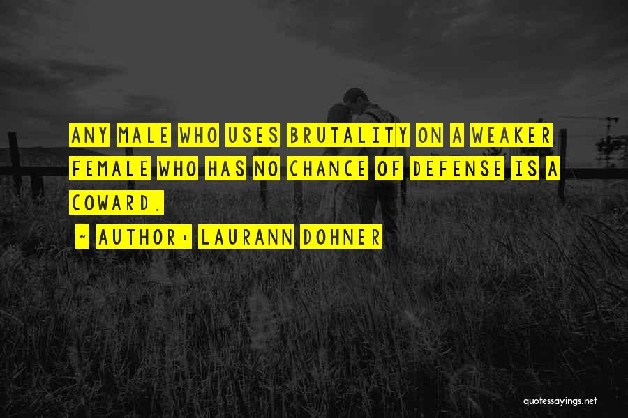 Laurann Dohner Quotes: Any Male Who Uses Brutality On A Weaker Female Who Has No Chance Of Defense Is A Coward.