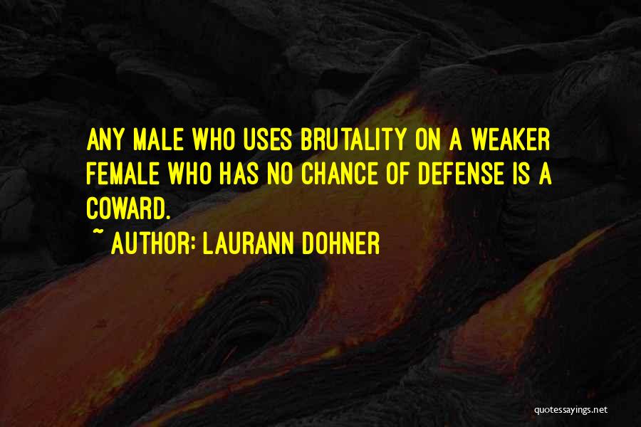 Laurann Dohner Quotes: Any Male Who Uses Brutality On A Weaker Female Who Has No Chance Of Defense Is A Coward.