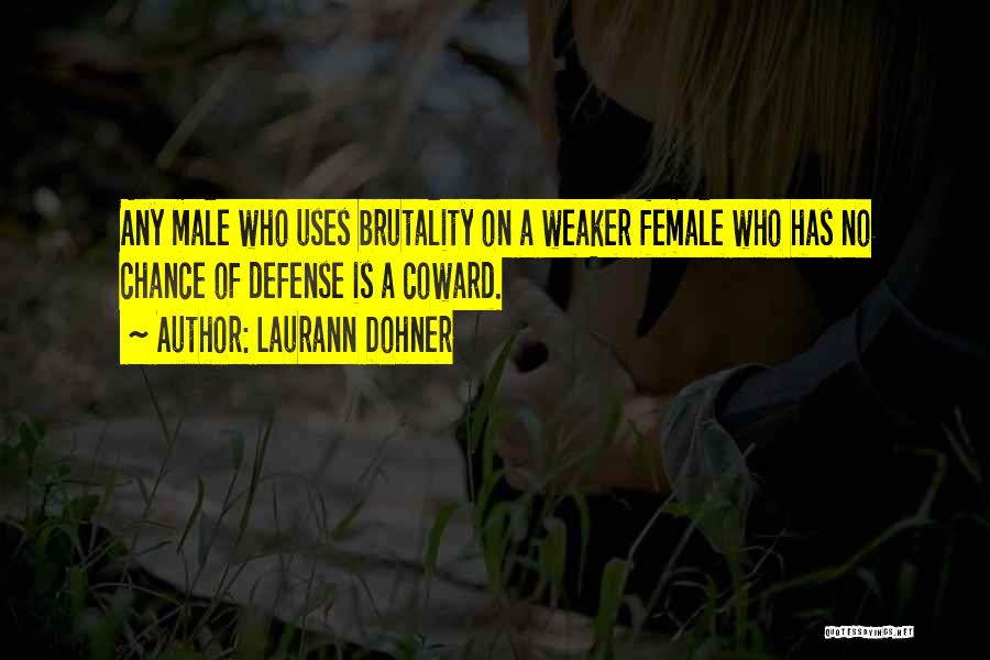 Laurann Dohner Quotes: Any Male Who Uses Brutality On A Weaker Female Who Has No Chance Of Defense Is A Coward.