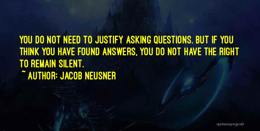 Jacob Neusner Quotes: You Do Not Need To Justify Asking Questions. But If You Think You Have Found Answers, You Do Not Have