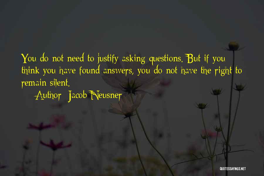 Jacob Neusner Quotes: You Do Not Need To Justify Asking Questions. But If You Think You Have Found Answers, You Do Not Have