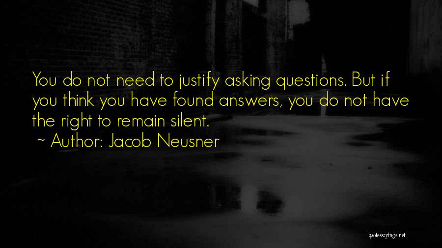 Jacob Neusner Quotes: You Do Not Need To Justify Asking Questions. But If You Think You Have Found Answers, You Do Not Have