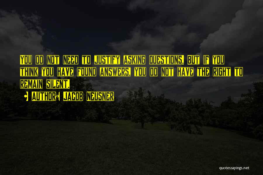 Jacob Neusner Quotes: You Do Not Need To Justify Asking Questions. But If You Think You Have Found Answers, You Do Not Have