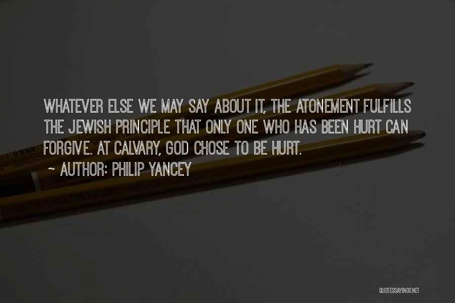 Philip Yancey Quotes: Whatever Else We May Say About It, The Atonement Fulfills The Jewish Principle That Only One Who Has Been Hurt