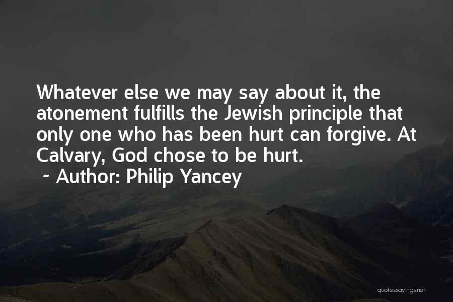 Philip Yancey Quotes: Whatever Else We May Say About It, The Atonement Fulfills The Jewish Principle That Only One Who Has Been Hurt