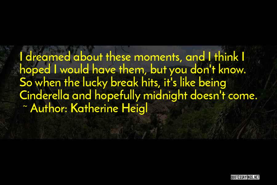 Katherine Heigl Quotes: I Dreamed About These Moments, And I Think I Hoped I Would Have Them, But You Don't Know. So When