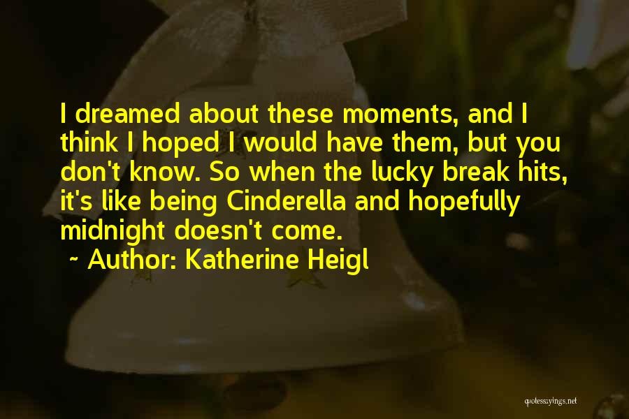 Katherine Heigl Quotes: I Dreamed About These Moments, And I Think I Hoped I Would Have Them, But You Don't Know. So When