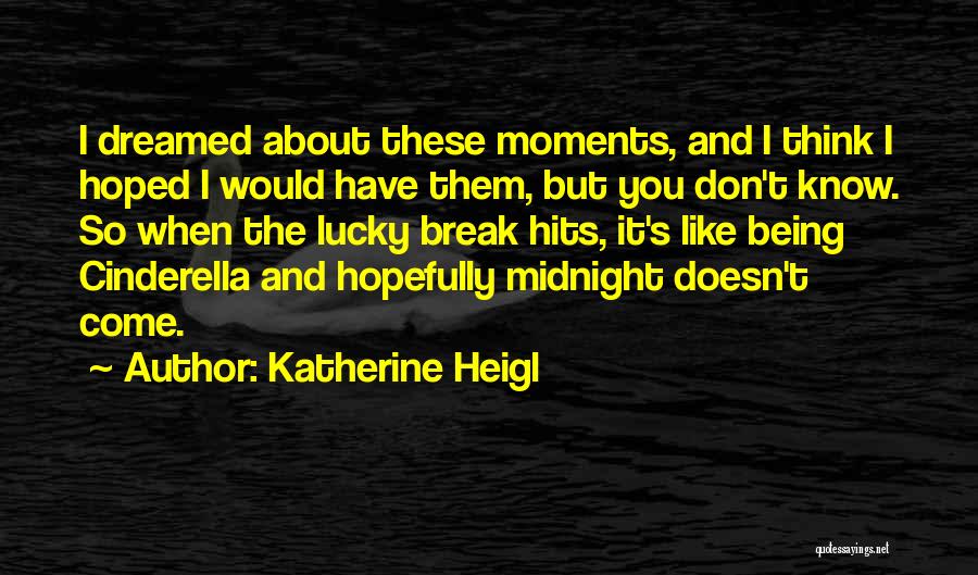Katherine Heigl Quotes: I Dreamed About These Moments, And I Think I Hoped I Would Have Them, But You Don't Know. So When
