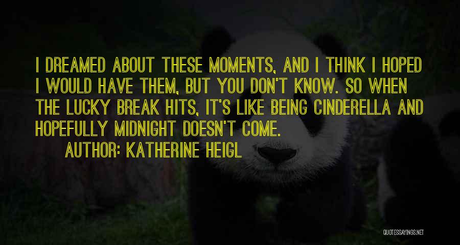 Katherine Heigl Quotes: I Dreamed About These Moments, And I Think I Hoped I Would Have Them, But You Don't Know. So When