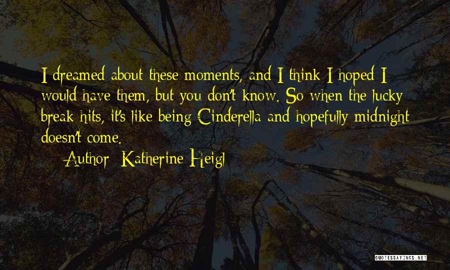Katherine Heigl Quotes: I Dreamed About These Moments, And I Think I Hoped I Would Have Them, But You Don't Know. So When
