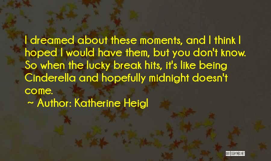 Katherine Heigl Quotes: I Dreamed About These Moments, And I Think I Hoped I Would Have Them, But You Don't Know. So When
