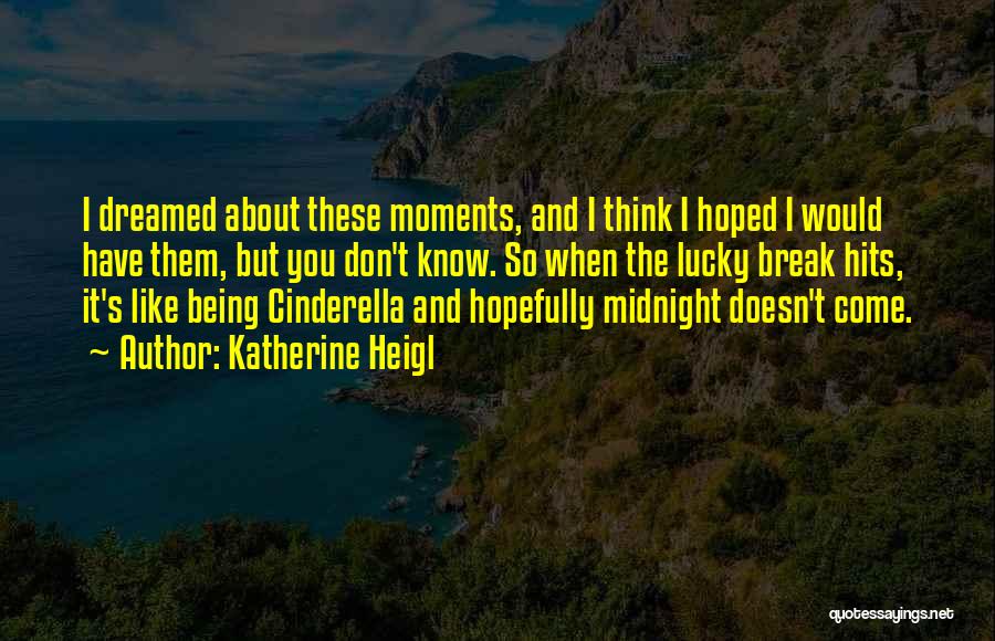 Katherine Heigl Quotes: I Dreamed About These Moments, And I Think I Hoped I Would Have Them, But You Don't Know. So When