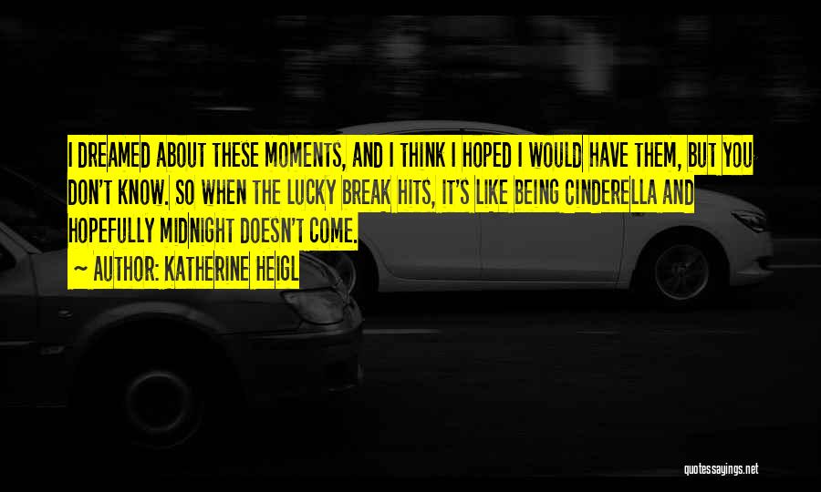 Katherine Heigl Quotes: I Dreamed About These Moments, And I Think I Hoped I Would Have Them, But You Don't Know. So When