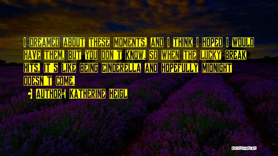 Katherine Heigl Quotes: I Dreamed About These Moments, And I Think I Hoped I Would Have Them, But You Don't Know. So When