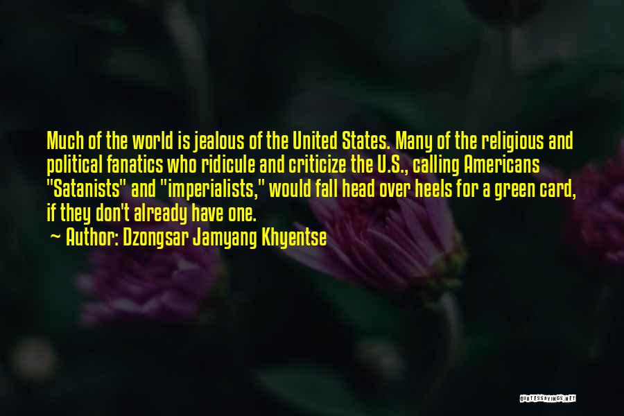 Dzongsar Jamyang Khyentse Quotes: Much Of The World Is Jealous Of The United States. Many Of The Religious And Political Fanatics Who Ridicule And