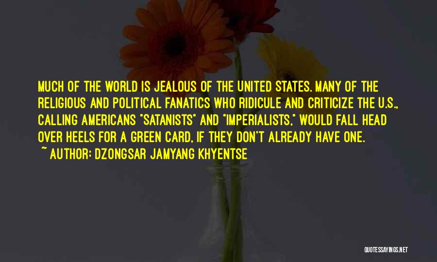 Dzongsar Jamyang Khyentse Quotes: Much Of The World Is Jealous Of The United States. Many Of The Religious And Political Fanatics Who Ridicule And