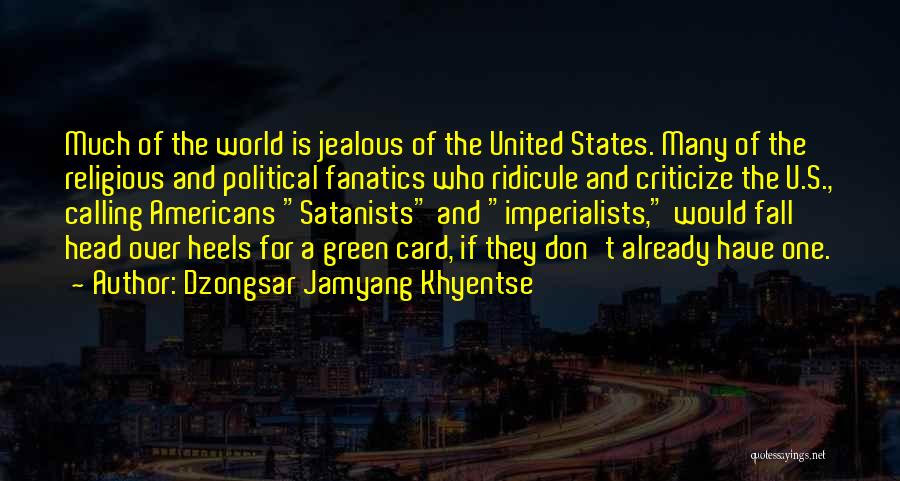 Dzongsar Jamyang Khyentse Quotes: Much Of The World Is Jealous Of The United States. Many Of The Religious And Political Fanatics Who Ridicule And