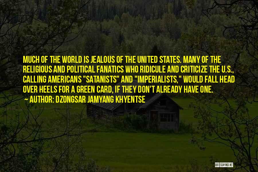 Dzongsar Jamyang Khyentse Quotes: Much Of The World Is Jealous Of The United States. Many Of The Religious And Political Fanatics Who Ridicule And
