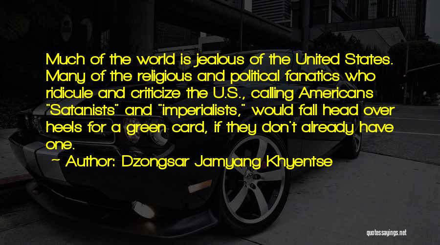 Dzongsar Jamyang Khyentse Quotes: Much Of The World Is Jealous Of The United States. Many Of The Religious And Political Fanatics Who Ridicule And