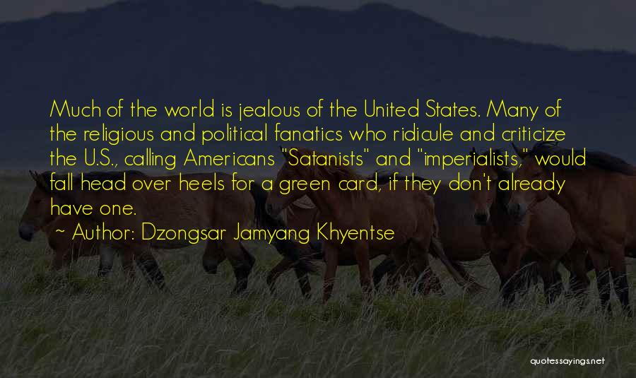 Dzongsar Jamyang Khyentse Quotes: Much Of The World Is Jealous Of The United States. Many Of The Religious And Political Fanatics Who Ridicule And