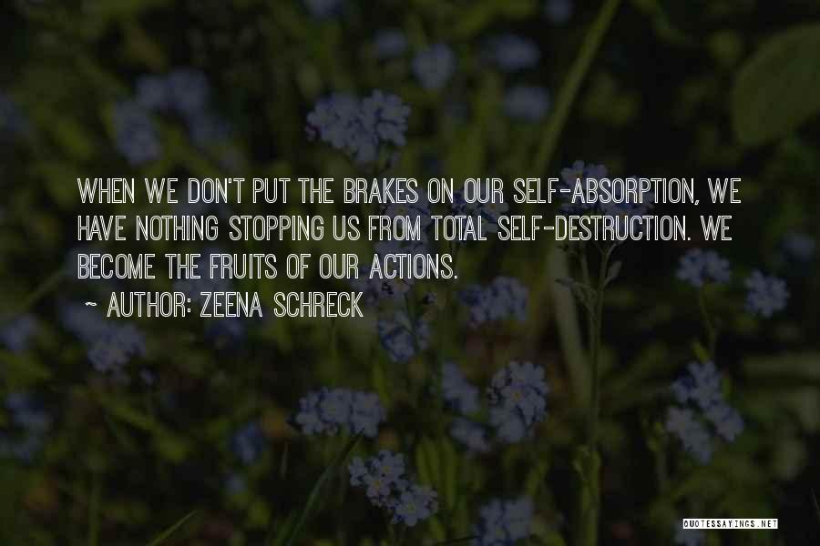 Zeena Schreck Quotes: When We Don't Put The Brakes On Our Self-absorption, We Have Nothing Stopping Us From Total Self-destruction. We Become The