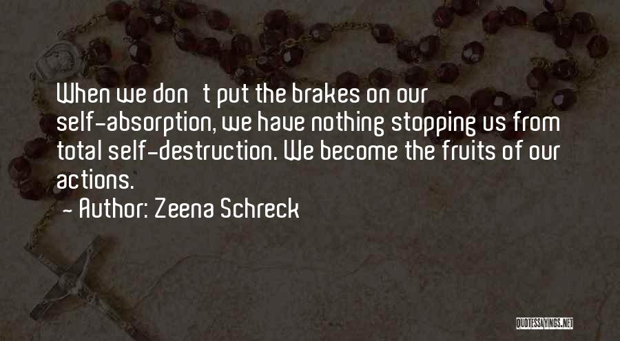 Zeena Schreck Quotes: When We Don't Put The Brakes On Our Self-absorption, We Have Nothing Stopping Us From Total Self-destruction. We Become The