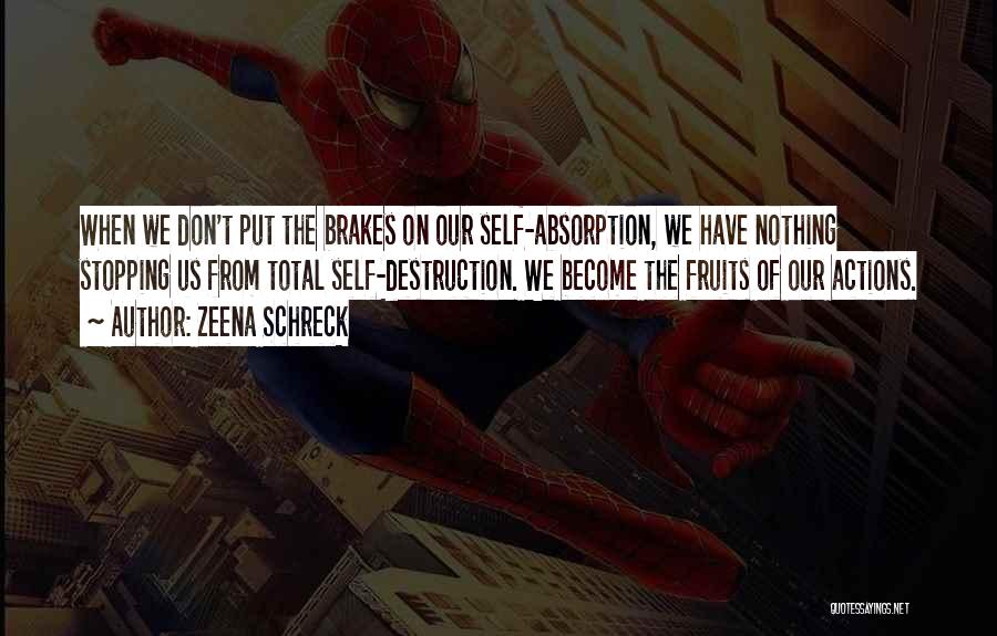 Zeena Schreck Quotes: When We Don't Put The Brakes On Our Self-absorption, We Have Nothing Stopping Us From Total Self-destruction. We Become The