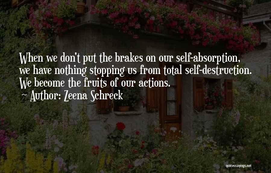 Zeena Schreck Quotes: When We Don't Put The Brakes On Our Self-absorption, We Have Nothing Stopping Us From Total Self-destruction. We Become The