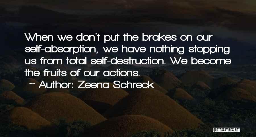 Zeena Schreck Quotes: When We Don't Put The Brakes On Our Self-absorption, We Have Nothing Stopping Us From Total Self-destruction. We Become The