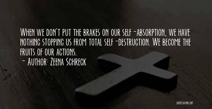 Zeena Schreck Quotes: When We Don't Put The Brakes On Our Self-absorption, We Have Nothing Stopping Us From Total Self-destruction. We Become The