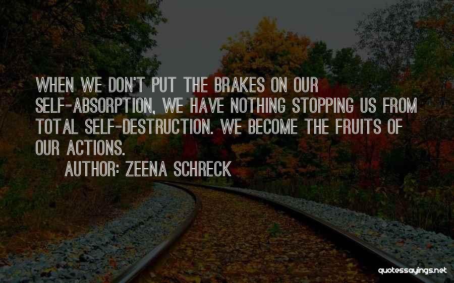 Zeena Schreck Quotes: When We Don't Put The Brakes On Our Self-absorption, We Have Nothing Stopping Us From Total Self-destruction. We Become The