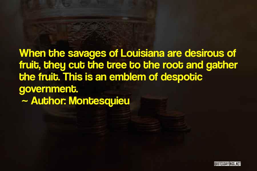 Montesquieu Quotes: When The Savages Of Louisiana Are Desirous Of Fruit, They Cut The Tree To The Root And Gather The Fruit.