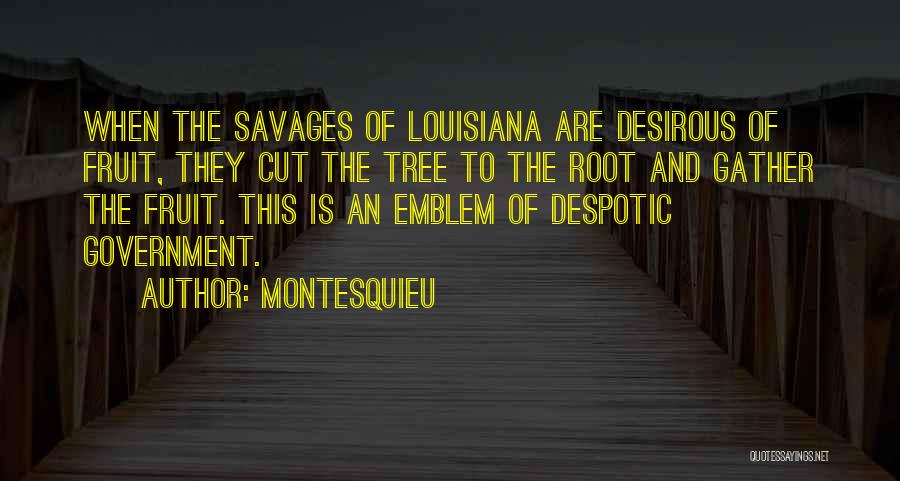 Montesquieu Quotes: When The Savages Of Louisiana Are Desirous Of Fruit, They Cut The Tree To The Root And Gather The Fruit.