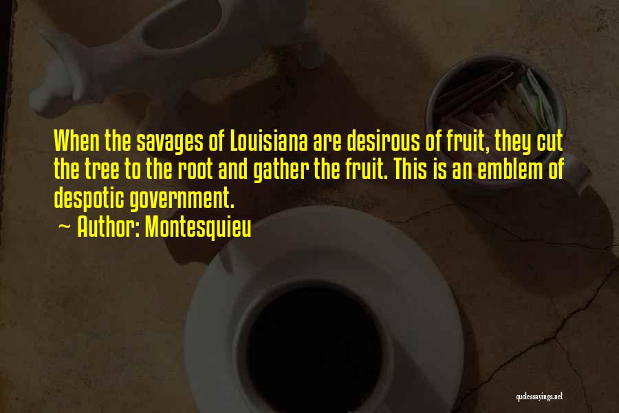 Montesquieu Quotes: When The Savages Of Louisiana Are Desirous Of Fruit, They Cut The Tree To The Root And Gather The Fruit.