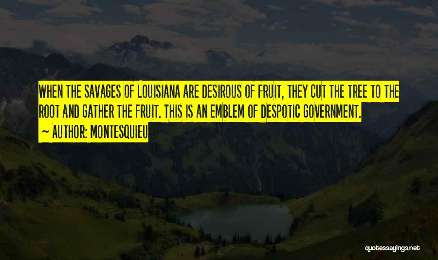 Montesquieu Quotes: When The Savages Of Louisiana Are Desirous Of Fruit, They Cut The Tree To The Root And Gather The Fruit.