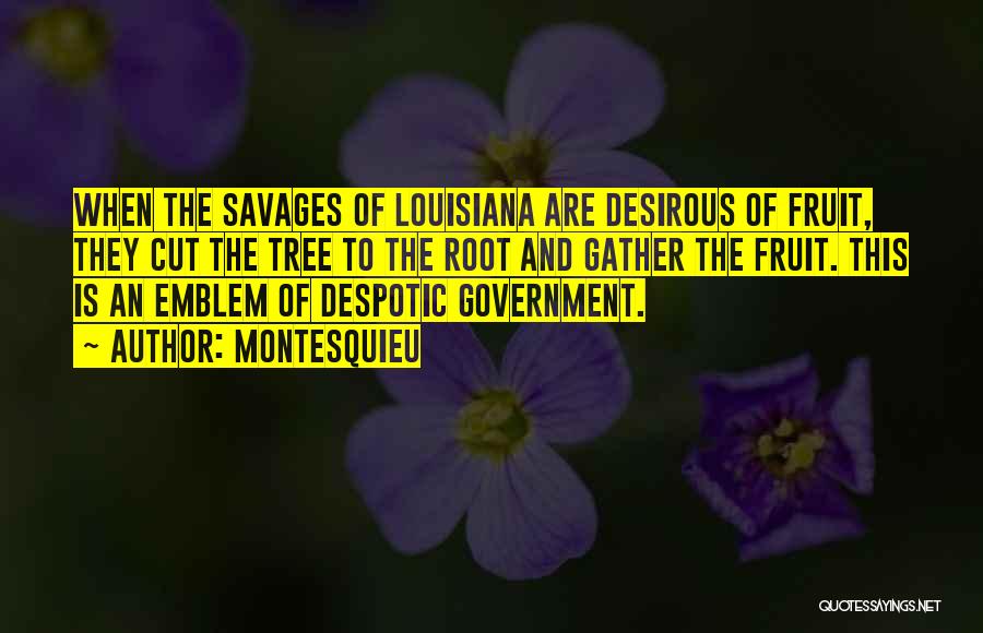 Montesquieu Quotes: When The Savages Of Louisiana Are Desirous Of Fruit, They Cut The Tree To The Root And Gather The Fruit.